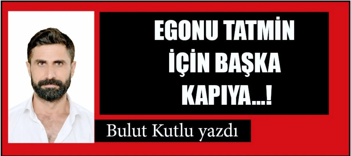 EGONU TATMİN İÇİN BAŞKA KAPIYA...!